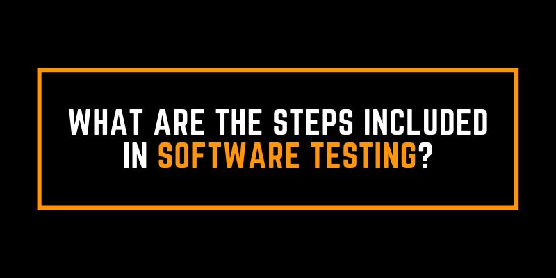 What are the Steps included in Software Testing?